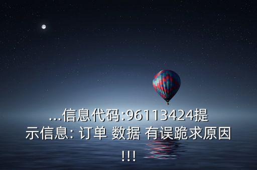 ...信息代碼:96113424提示信息: 訂單 數(shù)據(jù) 有誤跪求原因!!!