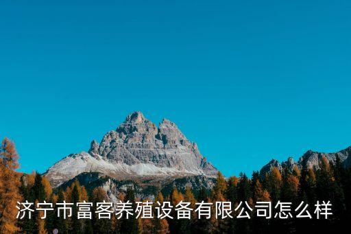 濟寧市富客養(yǎng)殖設備有限公司怎么樣