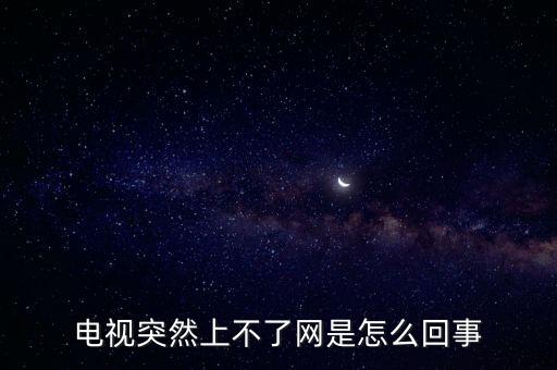 電視突然上不了網(wǎng)是怎么回事