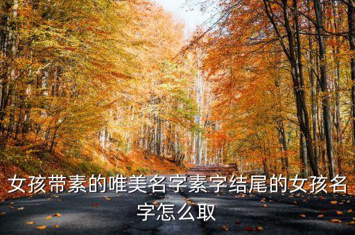 女孩帶素的唯美名字素字結(jié)尾的女孩名字怎么取