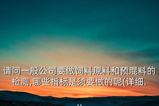 請問一般公司要做飼料原料和預(yù)混料的檢測,哪些指標是須要做的呢(詳細...