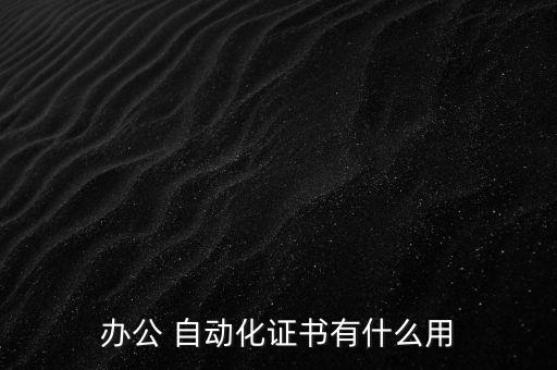 辦公 自動化證書有什么用