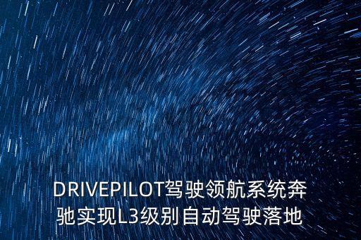 DRIVEPILOT駕駛領(lǐng)航系統(tǒng)奔馳實(shí)現(xiàn)L3級別自動(dòng)駕駛落地