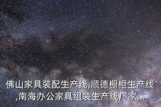 佛山家具裝配生產(chǎn)線,順德櫥柜生產(chǎn)線,南海辦公家具組裝生產(chǎn)線廠家...