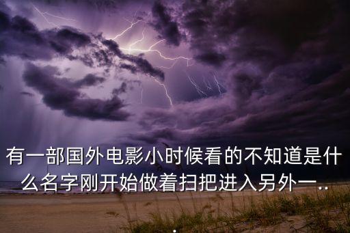 有一部國外電影小時候看的不知道是什么名字剛開始做著掃把進(jìn)入另外一...