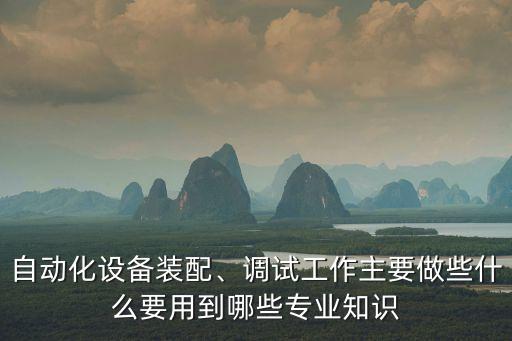 自動(dòng)化設(shè)備裝配、調(diào)試工作主要做些什么要用到哪些專(zhuān)業(yè)知識(shí)