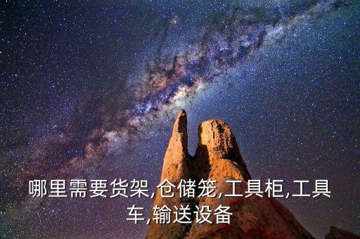 哪里需要貨架,倉(cāng)儲(chǔ)籠,工具柜,工具車,輸送設(shè)備