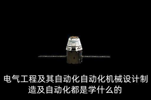 電氣工程及其自動化自動化機(jī)械設(shè)計制造及自動化都是學(xué)什么的
