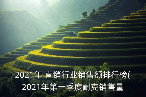 2021年 直銷行業(yè)銷售額排行榜(2021年第一季度耐克銷售量