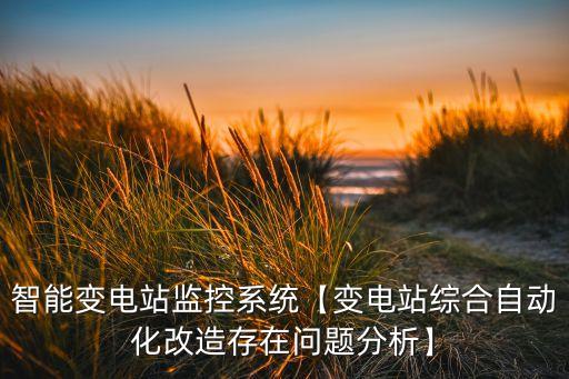 智能變電站監(jiān)控系統(tǒng)【變電站綜合自動(dòng)化改造存在問題分析】