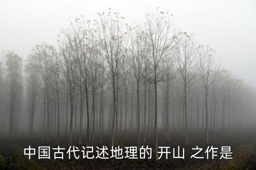 中國古代記述地理的 開山 之作是