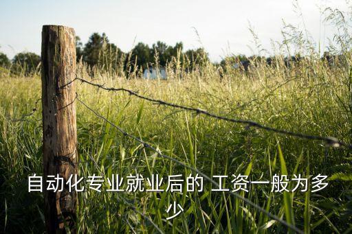  自動(dòng)化專(zhuān)業(yè)就業(yè)后的 工資一般為多少