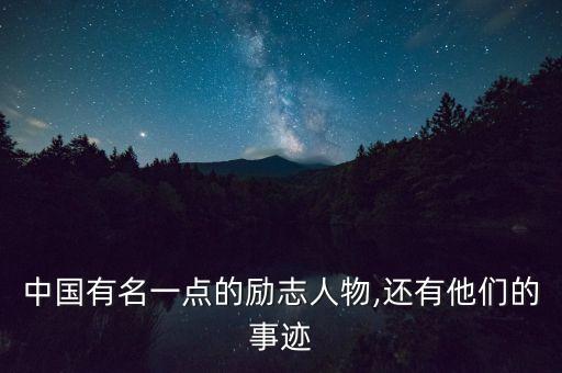 中國(guó)有名一點(diǎn)的勵(lì)志人物,還有他們的事跡