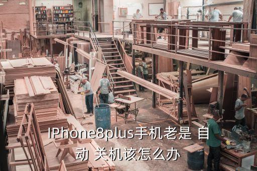 IPhone8plus手機(jī)老是 自動(dòng) 關(guān)機(jī)該怎么辦