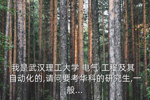 我是武漢理工大學(xué) 電氣 工程及其 自動化的,請問要考華科的研究生,一般...