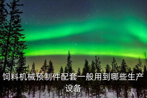 飼料機(jī)械預(yù)制件配套一般用到哪些生產(chǎn)設(shè)備
