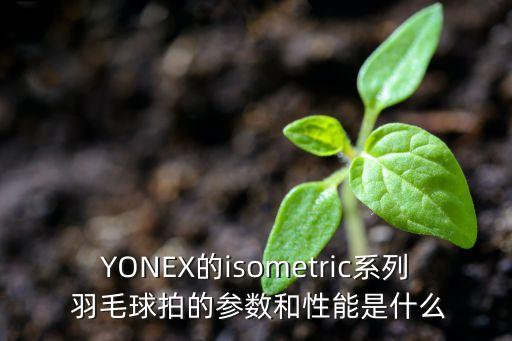 YONEX的isometric系列 羽毛球拍的參數(shù)和性能是什么