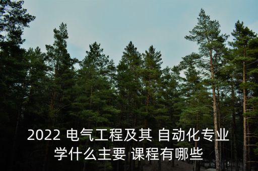 2022 電氣工程及其 自動化專業(yè)學(xué)什么主要 課程有哪些
