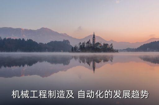  機(jī)械工程制造及 自動(dòng)化的發(fā)展趨勢(shì)