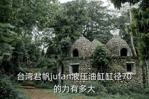 臺灣君帆jufan液壓油缸缸徑70的力有多大