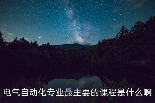 電氣自動化專業(yè)最主要的課程是什么啊