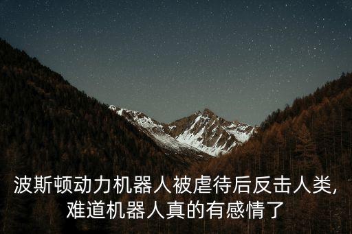 波斯頓動力機(jī)器人被虐待后反擊人類,難道機(jī)器人真的有感情了
