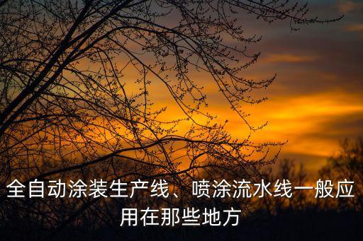 全自動(dòng)涂裝生產(chǎn)線、噴涂流水線一般應(yīng)用在那些地方