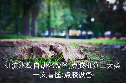 點(diǎn)膠機(jī)流水線自動(dòng)化設(shè)備,點(diǎn)膠機(jī)分三大類一文看懂:點(diǎn)膠設(shè)備