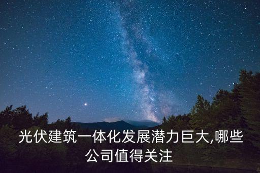  光伏建筑一體化發(fā)展?jié)摿薮?哪些公司值得關(guān)注