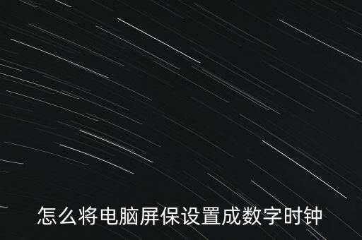 怎么將電腦屏保設置成數(shù)字時鐘