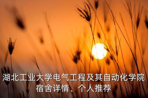 湖北工業(yè)大學(xué)電氣工程及其自動化學(xué)院宿舍詳情、個人推薦