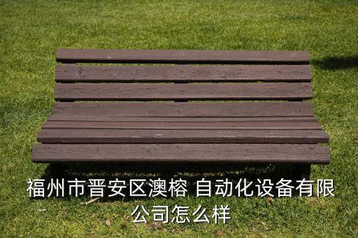 福州市晉安區(qū)澳榕 自動(dòng)化設(shè)備有限 公司怎么樣