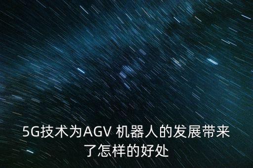 5G技術(shù)為AGV 機(jī)器人的發(fā)展帶來(lái)了怎樣的好處