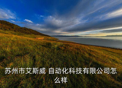 蘇州市艾斯威 自動化科技有限公司怎么樣