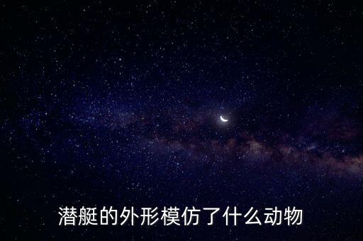 潛艇的外形模仿了什么動物