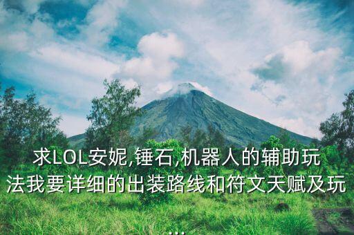 求LOL安妮,錘石,機(jī)器人的輔助玩法我要詳細(xì)的出裝路線和符文天賦及玩...