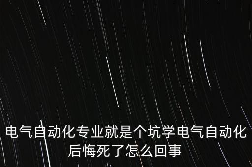 電氣自動化專業(yè)就是個坑學電氣自動化后悔死了怎么回事