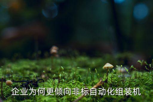 企業(yè)為何更傾向非標自動化組裝機