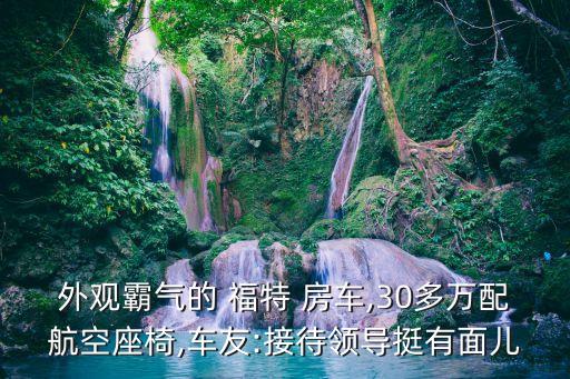 外觀霸氣的 福特 房車,30多萬配航空座椅,車友:接待領(lǐng)導(dǎo)挺有面兒