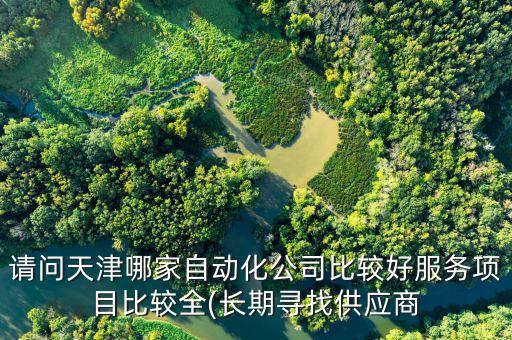 請問天津哪家自動化公司比較好服務(wù)項目比較全(長期尋找供應(yīng)商