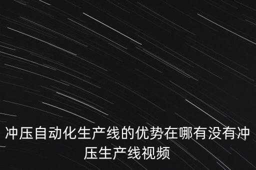 沖壓自動化生產(chǎn)線的優(yōu)勢在哪有沒有沖壓生產(chǎn)線視頻