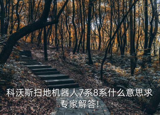 科沃斯掃地機器人7系8系什么意思求專家解答!