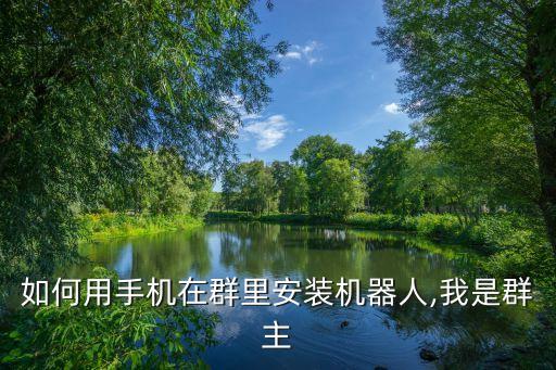 如何用手機(jī)在群里安裝機(jī)器人,我是群主