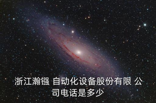  浙江瀚鏹 自動(dòng)化設(shè)備股份有限 公司電話是多少
