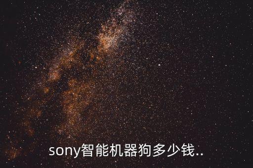 sony智能機(jī)器狗多少錢..