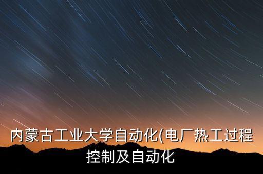 內(nèi)蒙古工業(yè)大學(xué)自動(dòng)化(電廠熱工過(guò)程控制及自動(dòng)化