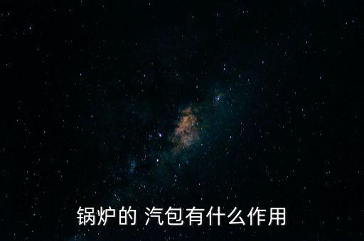鍋爐的 汽包有什么作用