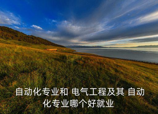  自動(dòng)化專(zhuān)業(yè)和 電氣工程及其 自動(dòng)化專(zhuān)業(yè)哪個(gè)好就業(yè)