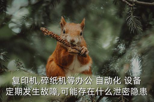 復(fù)印機(jī),碎紙機(jī)等辦公 自動(dòng)化 設(shè)備定期發(fā)生故障,可能存在什么泄密隱患