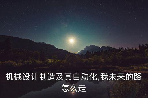 機械設計制造及其自動化,我未來的路怎么走